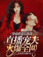穿成恶妻后我靠直播宠夫火爆全网图片