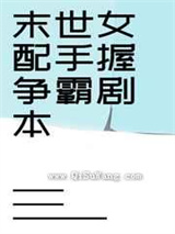 《末世女配手握争霸剧本》全本TXT下载-作者：端瑜