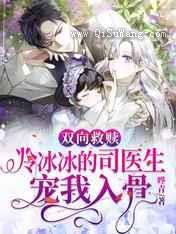 双向救赎:冷冰冰的司医生宠我入骨图片