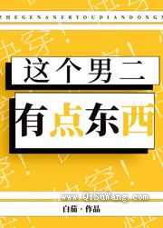 《这个男二有点东西[快穿]》全本TXT下载-作者：白茄