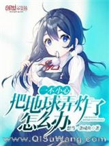《一不小心把地球弄炸了怎么办》全本TXT下载-作者：想当一条咸鱼