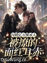 闪婚亿万继承人，被撩的面红耳赤图片