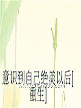 《意识到自己绝美以后[重生]》全本TXT下载-作者：一笔三花