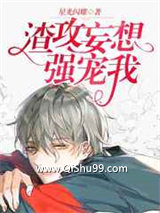 《渣攻妄想强宠我》全本TXT下载-作者：星光闪耀