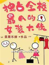 《独占全校最A的女装大佬》全本TXT下载-作者：浆果不甜