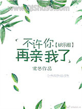 不许你再亲我了[娱乐圈]图片