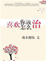 《喜欢你该怎么治》全本TXT下载-作者：我不想坑