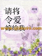 《请将令爱嫁给我》全本TXT下载-作者：萌绒