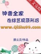 《神兽全家在综艺现原形后》全本TXT下载-作者：拨云见