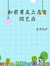 《和前男友上恋爱综艺后》全本TXT下载-作者：星流过旷