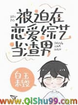 《被迫在恋爱综艺当渣男》全本TXT下载-作者：白玉未毁