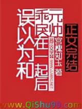 《误以为和乖戾元帅在一起后》全本TXT下载-作者：宫槐知玉