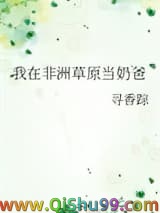 《我在非洲草原当奶爸》全本TXT下载-作者：寻香踪