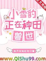 《小雪豹正在兽世种田》全本TXT下载-作者：放开我能吃完