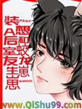 《装A后想和蛟龙室友生崽崽》全本TXT下载-作者：灰剑如羽