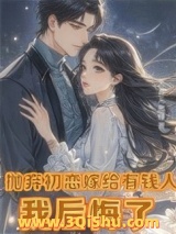 《抛弃初恋嫁给有钱人，我后悔了（离婚挽回初恋，霸总前夫不干了！）》全本TXT下载-作者：天真无邪绿