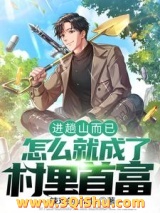 《进趟山而已，怎么就成了村里首富》全本TXT下载-作者：辣鸡的uncle