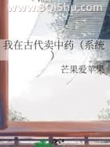 《我在古代卖中药（系统）》全本TXT下载-作者：芒果爱苹果