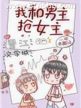 《我和男主抢女主[穿书]》全本TXT下载-作者：一碗热甜汤