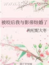 《被咬后我与影帝结婚了》全本TXT下载-作者：枸杞配大枣