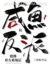 《咸鱼和反派错绑对方系统后》全本TXT下载-作者：三花喵