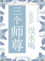 《三个师尊没水喝》全本TXT下载-作者：南宫十九