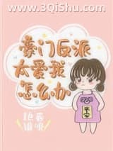 《豪门反派太爱我怎么办》全本TXT下载-作者：艳卷谁嗅